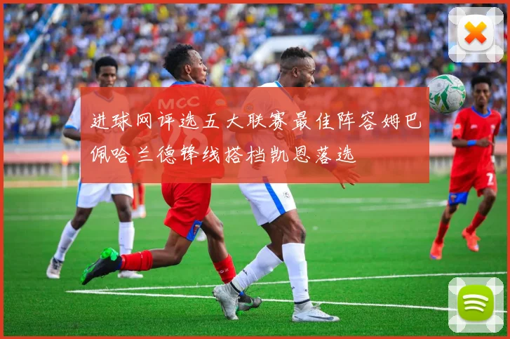 进球网评选五大联赛最佳阵容姆巴佩哈兰德锋线搭档凯恩落选