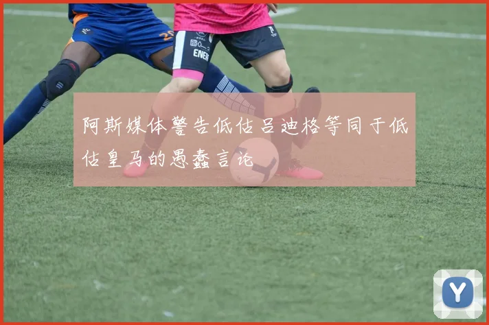 阿斯媒体警告低估吕迪格等同于低估皇马的愚蠢言论