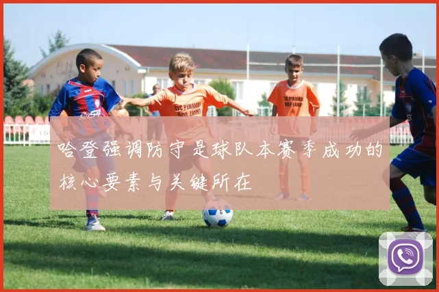 哈登强调防守是球队本赛季成功的核心要素与关键所在