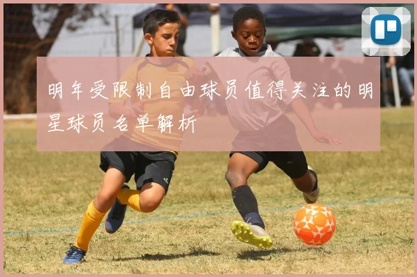 明年受限制自由球员值得关注的明星球员名单解析