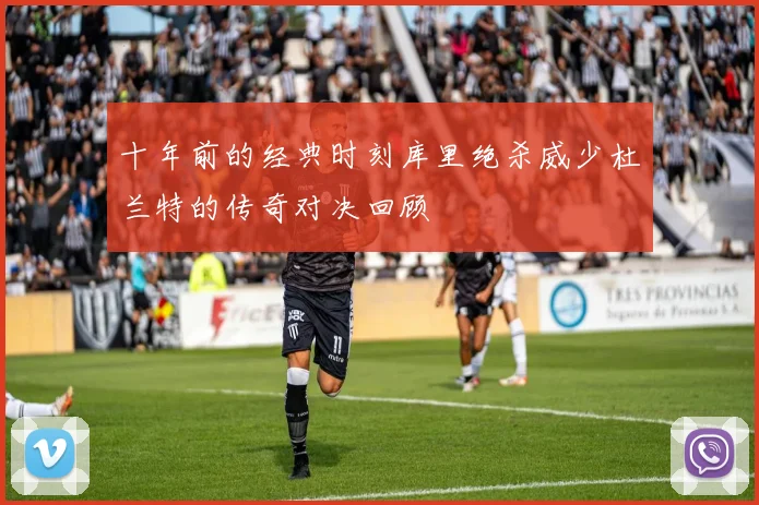 十年前的经典时刻库里绝杀威少杜兰特的传奇对决回顾