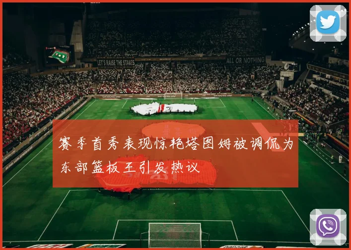赛季首秀表现惊艳塔图姆被调侃为东部篮板王引发热议
