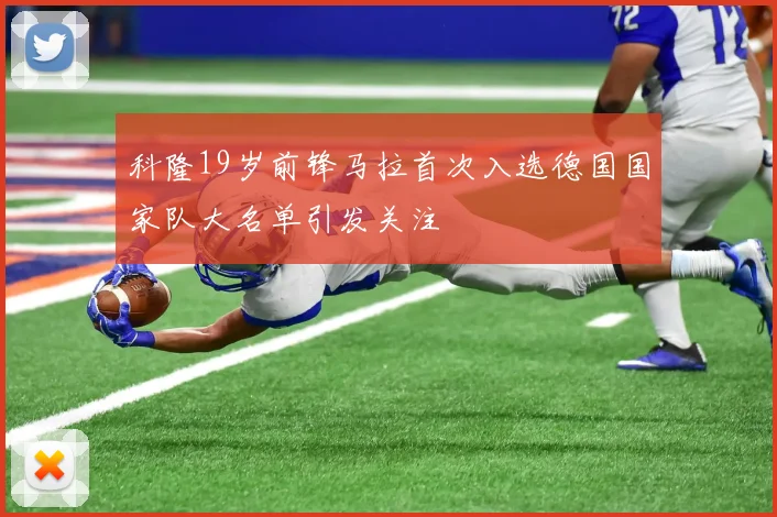 科隆19岁前锋马拉首次入选德国国家队大名单引发关注