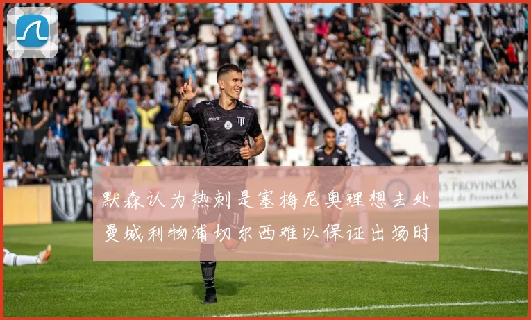 默森认为热刺是塞梅尼奥理想去处曼城利物浦切尔西难以保证出场时间