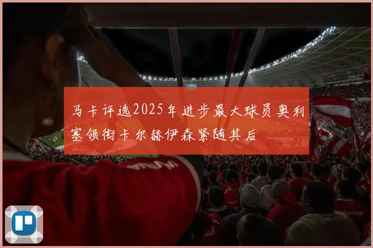 马卡评选2025年进步最大球员奥利塞领衔卡尔赫伊森紧随其后