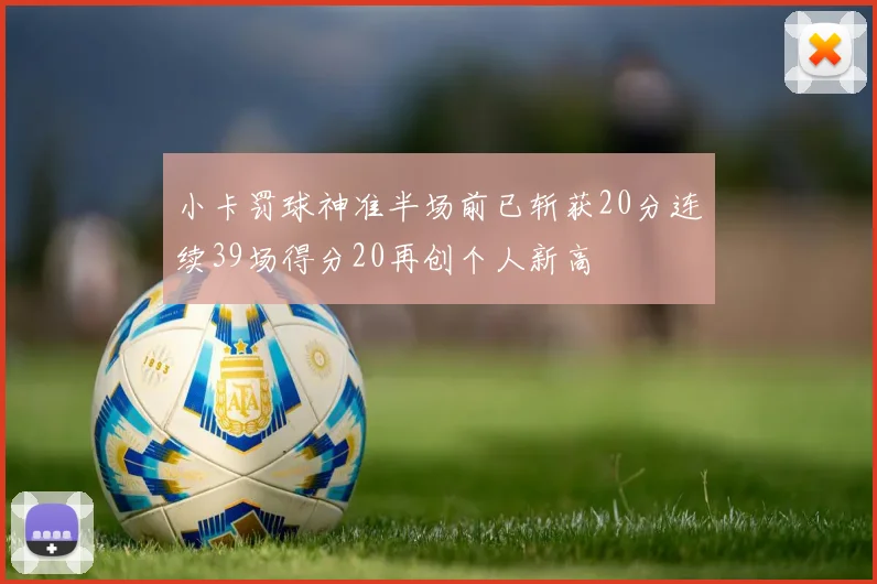 小卡罚球神准半场前已斩获20分连续39场得分20再创个人新高