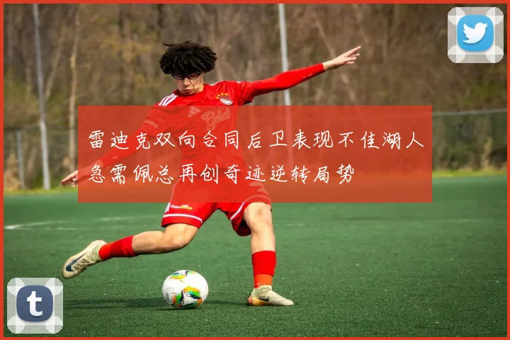 雷迪克双向合同后卫表现不佳湖人急需佩总再创奇迹逆转局势